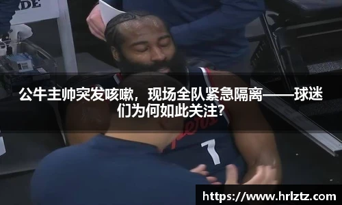 公牛主帅突发咳嗽，现场全队紧急隔离——球迷们为何如此关注？