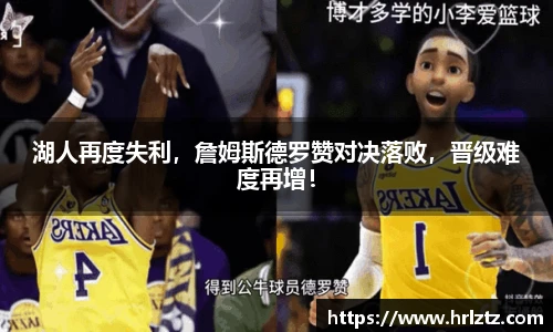 湖人再度失利，詹姆斯德罗赞对决落败，晋级难度再增！