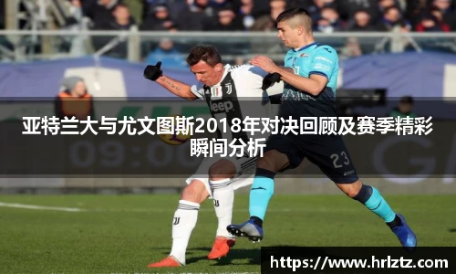 亚特兰大与尤文图斯2018年对决回顾及赛季精彩瞬间分析