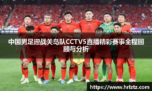 中国男足迎战关岛队CCTV5直播精彩赛事全程回顾与分析
