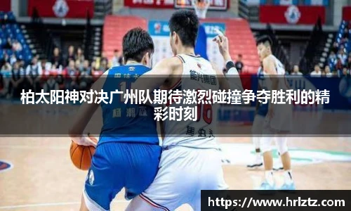 柏太阳神对决广州队期待激烈碰撞争夺胜利的精彩时刻