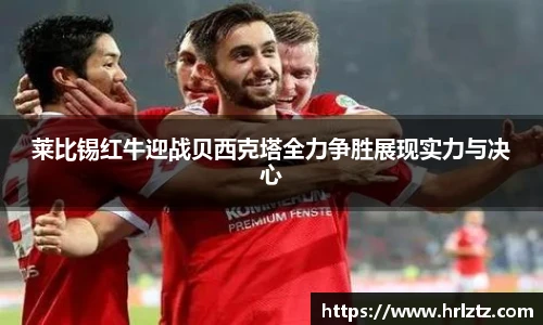 莱比锡红牛迎战贝西克塔全力争胜展现实力与决心