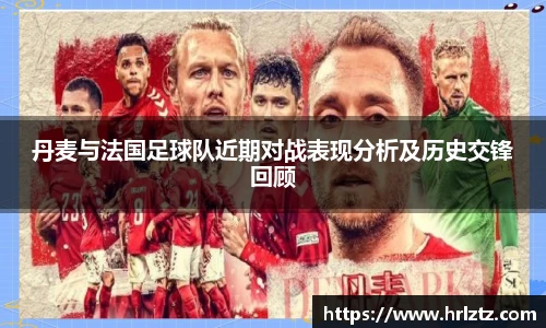 丹麦与法国足球队近期对战表现分析及历史交锋回顾