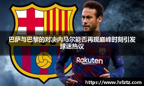巴萨与巴黎的对决内马尔能否再现巅峰时刻引发球迷热议
