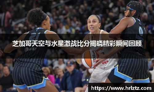 芝加哥天空与水星激战比分揭晓精彩瞬间回顾