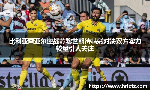 比利亚雷亚尔迎战苏黎世期待精彩对决双方实力较量引人关注