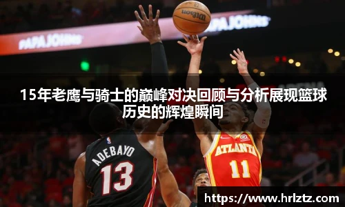 15年老鹰与骑士的巅峰对决回顾与分析展现篮球历史的辉煌瞬间