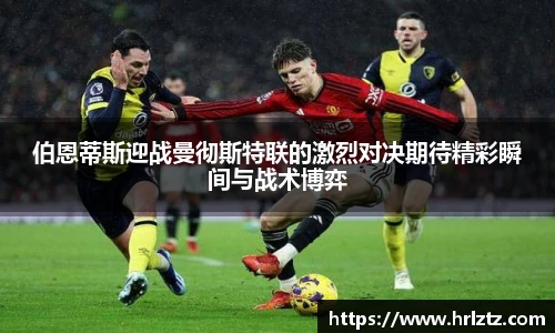 伯恩蒂斯迎战曼彻斯特联的激烈对决期待精彩瞬间与战术博弈