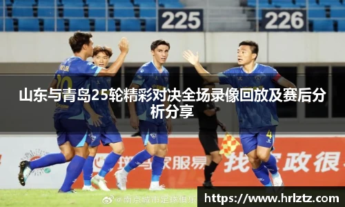 山东与青岛25轮精彩对决全场录像回放及赛后分析分享