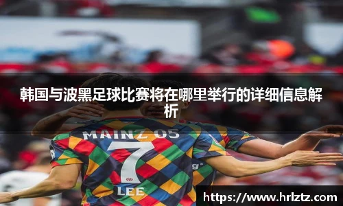 韩国与波黑足球比赛将在哪里举行的详细信息解析