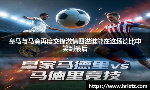 皇马与马竞再度交锋激情四溢谁能在这场德比中笑到最后