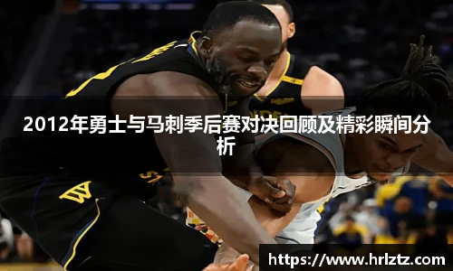 2012年勇士与马刺季后赛对决回顾及精彩瞬间分析